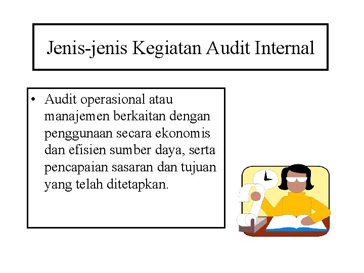 Jenis-jenis Kegiatan Audit Internal • Audit operasional atau manajemen berkaitan dengan penggunaan secara ekonomis