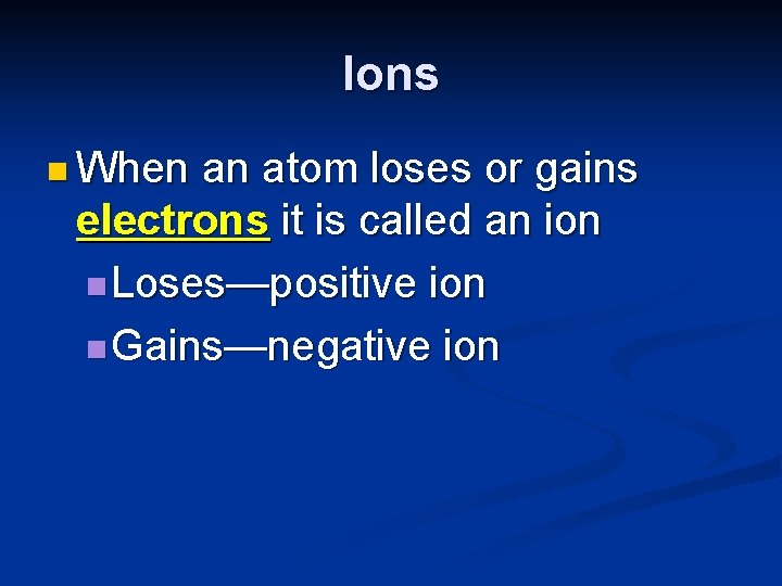 Ions n When an atom loses or gains electrons it is called an ion