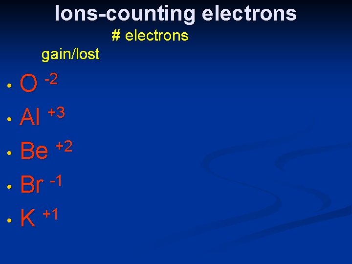 Ions-counting electrons # electrons gain/lost O -2 • Al +3 +2 • Be -1
