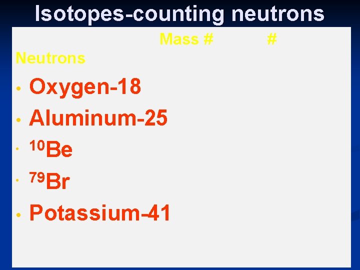 Isotopes-counting neutrons Mass # Neutrons • • • Oxygen-18 Aluminum-25 10 Be 79 Br