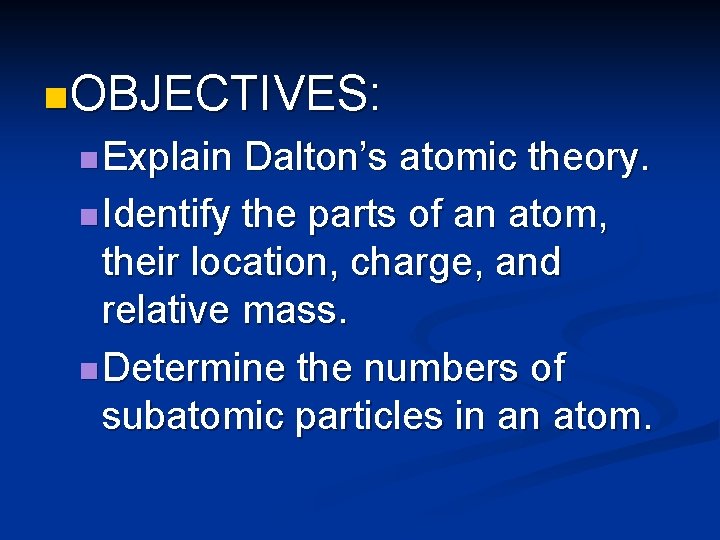 n OBJECTIVES: n Explain Dalton’s atomic theory. n Identify the parts of an atom,