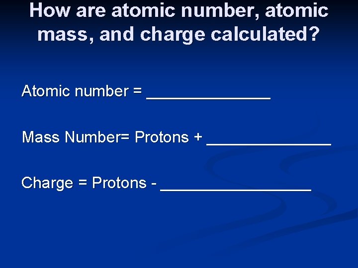 How are atomic number, atomic mass, and charge calculated? Atomic number = _______ Mass