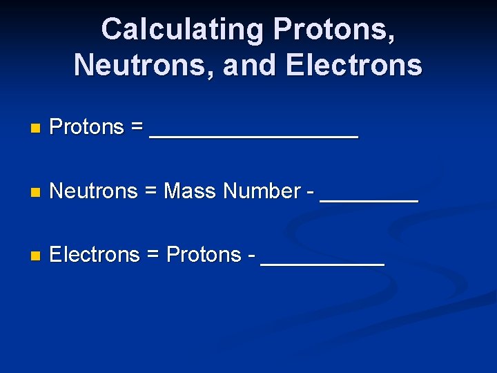 Calculating Protons, Neutrons, and Electrons n Protons = _________ n Neutrons = Mass Number