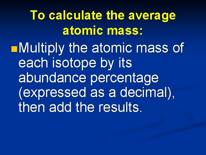 To calculate the average atomic mass: n Multiply the atomic mass of each isotope