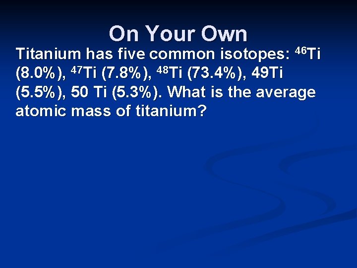 On Your Own Titanium has five common isotopes: 46 Ti (8. 0%), 47 Ti