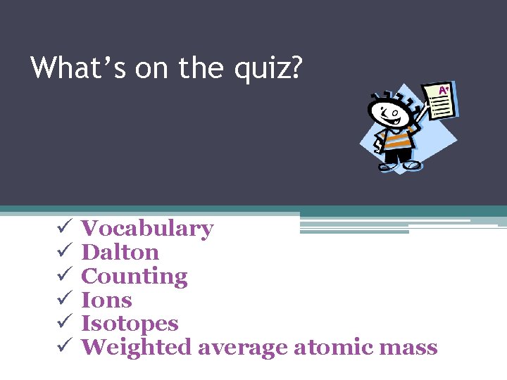 What’s on the quiz? ü ü ü Vocabulary Dalton Counting Ions Isotopes Weighted average