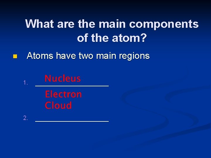 What are the main components of the atom? n Atoms have two main regions
