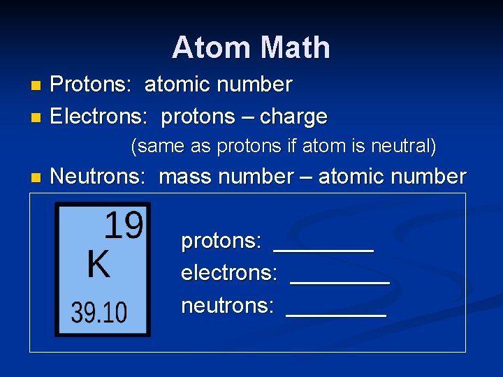 Atom Math Protons: atomic number n Electrons: protons – charge n (same as protons