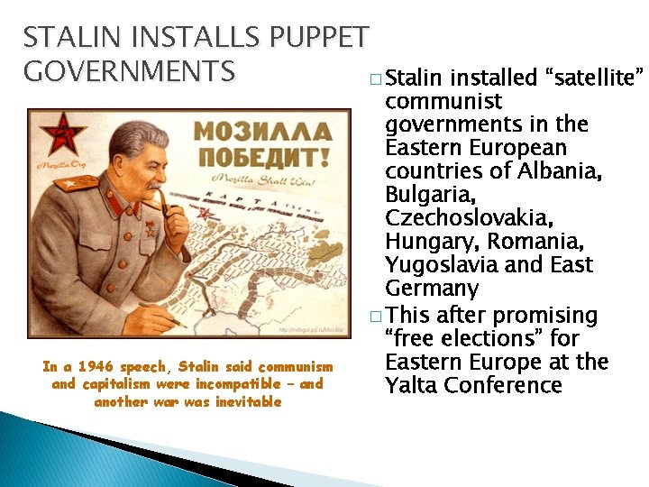 STALIN INSTALLS PUPPET GOVERNMENTS � Stalin installed “satellite” In a 1946 speech, Stalin said