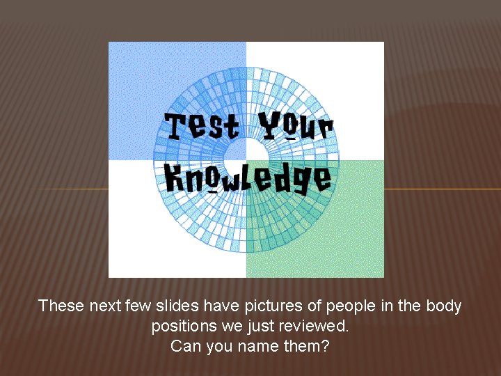 These next few slides have pictures of people in the body positions we just These next few slides have pictures of people in the body positions we just