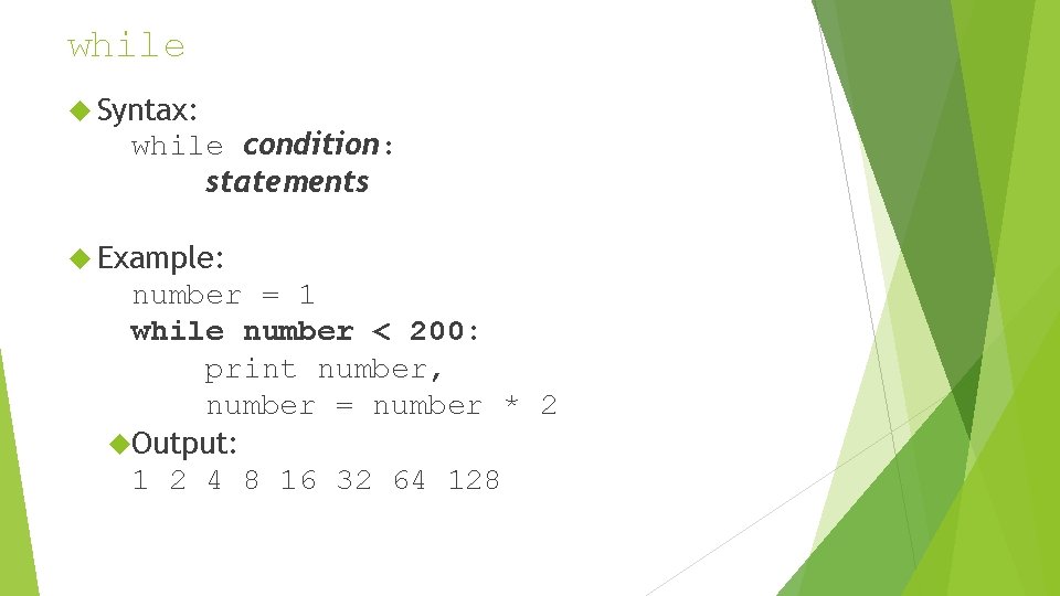 while Syntax: while condition: statements Example: number = 1 while number < 200: print