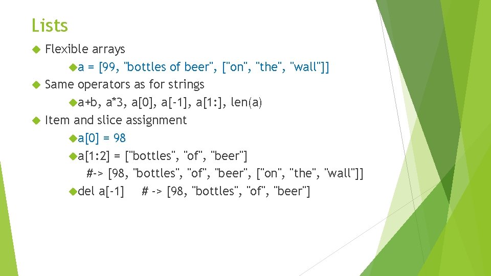 Lists Flexible arrays a = [99, "bottles of beer", ["on", "the", "wall"]] Same operators