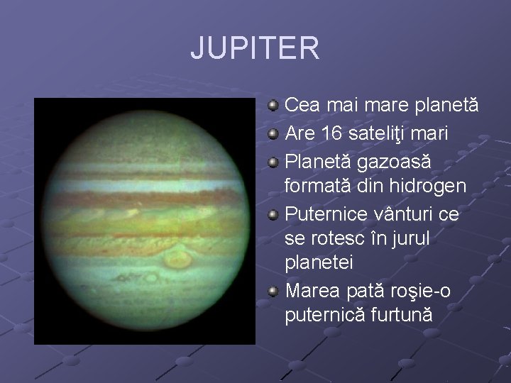 JUPITER Cea mai mare planetă Are 16 sateliţi mari Planetă gazoasă formată din hidrogen