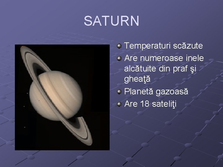 SATURN Temperaturi scăzute Are numeroase inele alcătuite din praf şi gheaţă Planetă gazoasă Are