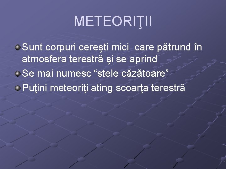 METEORIŢII Sunt corpuri cereşti mici care pătrund în atmosfera terestră şi se aprind Se