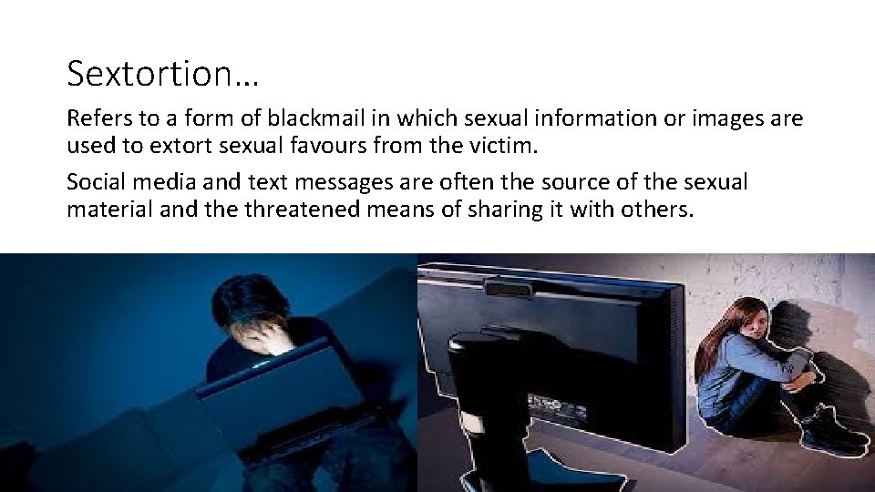 Sextortion… Refers to a form of blackmail in which sexual information or images are