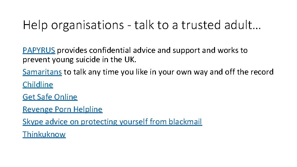 Help organisations - talk to a trusted adult… PAPYRUS provides confidential advice and support