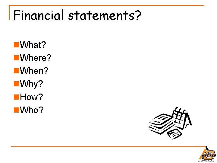 Financial statements? n. What? n. Where? n. When? n. Why? n. How? n. Who?