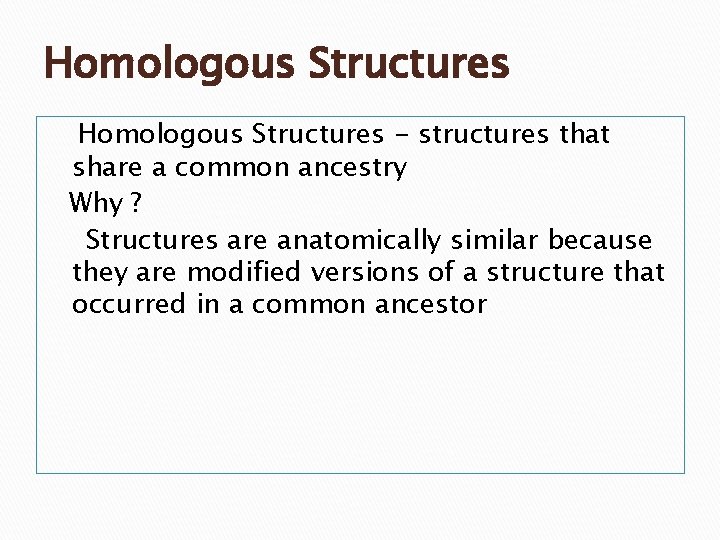 Homologous Structures - structures that share a common ancestry Why ? Structures are anatomically