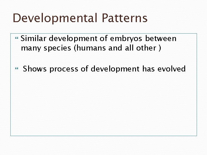 Developmental Patterns Similar development of embryos between many species (humans and all other )