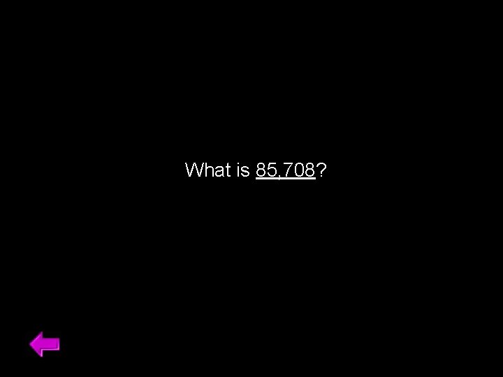 What is 85, 708? 