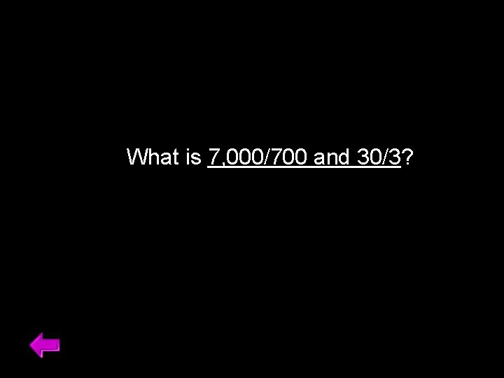 What is 7, 000/700 and 30/3? 