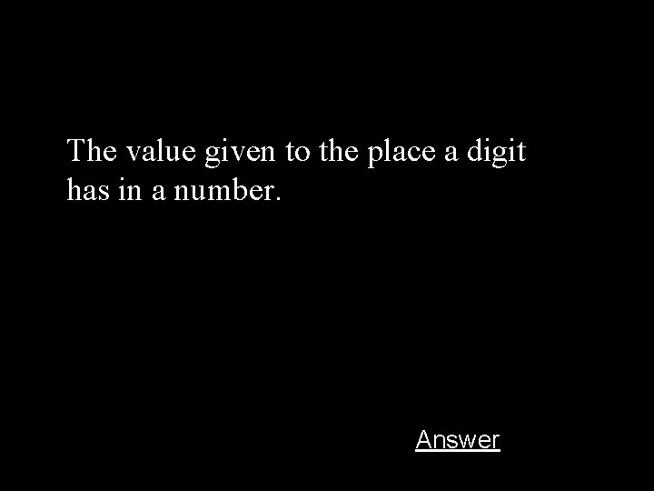 The value given to the place a digit has in a number. Answer 