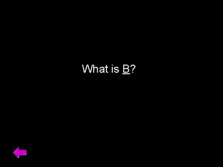 What is B? 