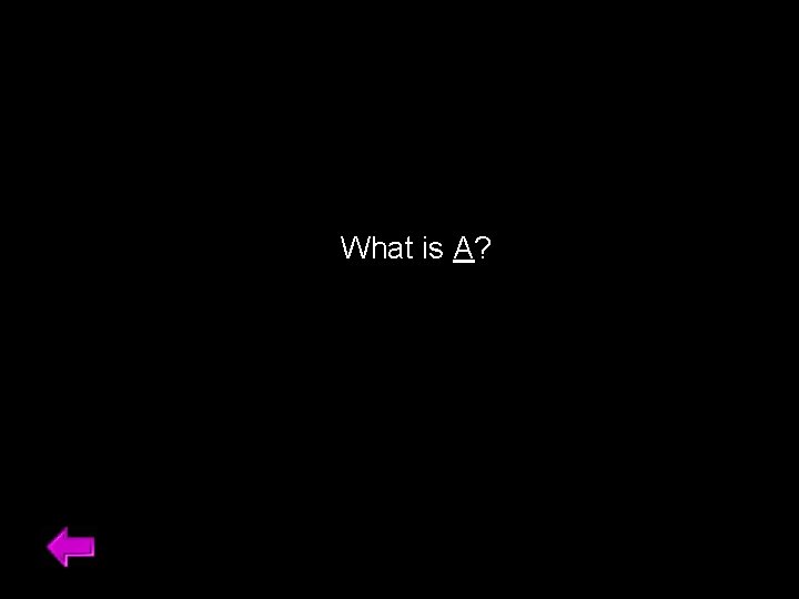 What is A? 