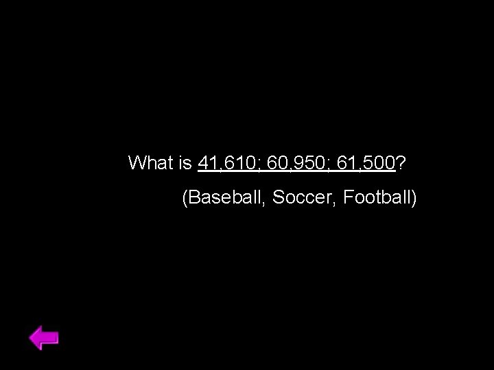 What is 41, 610; 60, 950; 61, 500? (Baseball, Soccer, Football) 