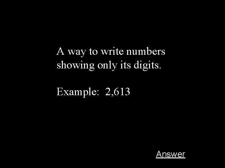 A way to write numbers showing only its digits. Example: 2, 613 Answer 