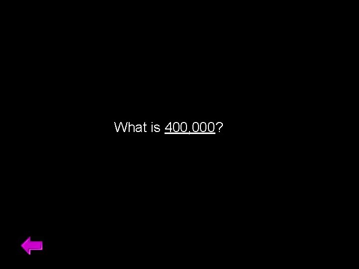 What is 400, 000? 