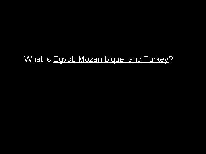 What is Egypt, Mozambique, and Turkey? 