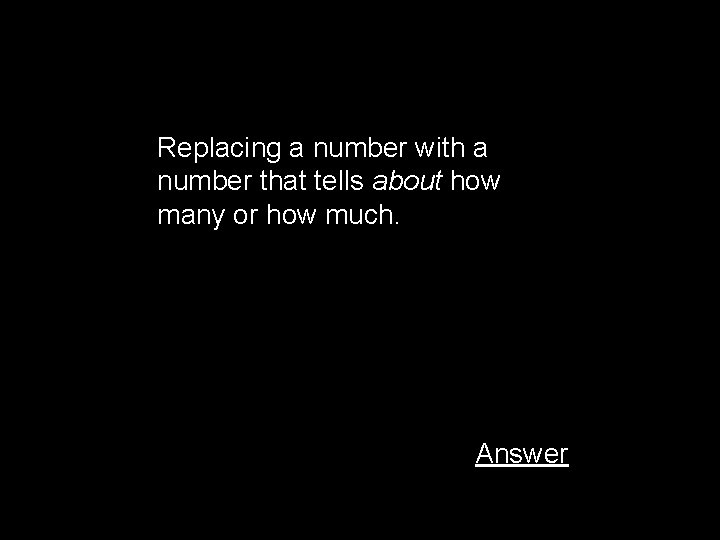 Replacing a number with a number that tells about how many or how much.