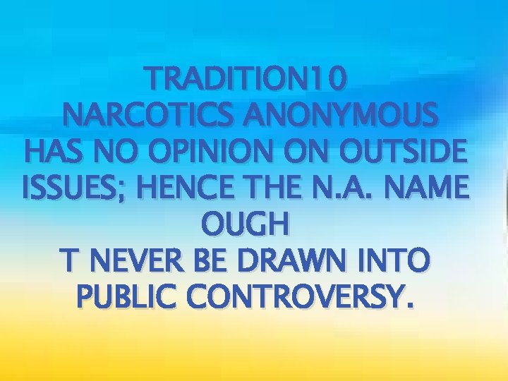 TRADITION 10 NARCOTICS ANONYMOUS HAS NO OPINION ON OUTSIDE ISSUES; HENCE THE N. A.