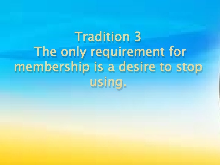Tradition 3 The only requirement for membership is a desire to stop using. 