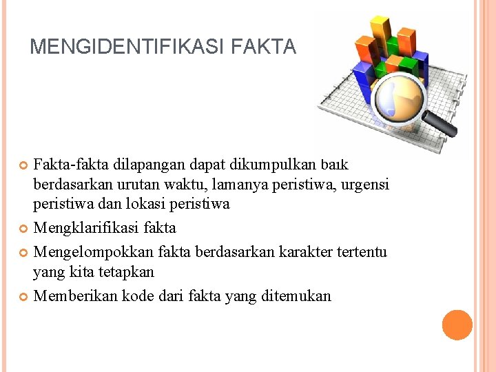 MENGIDENTIFIKASI FAKTA Fakta-fakta dilapangan dapat dikumpulkan baik berdasarkan urutan waktu, lamanya peristiwa, urgensi peristiwa