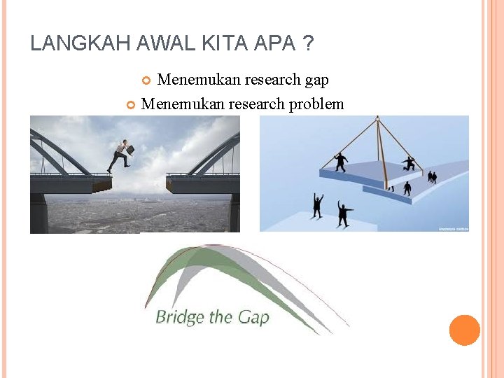 LANGKAH AWAL KITA APA ? Menemukan research gap Menemukan research problem 