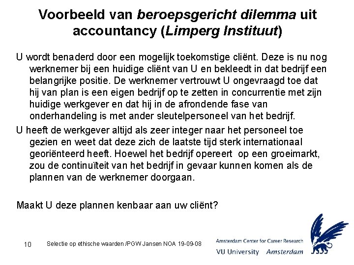 Voorbeeld van beroepsgericht dilemma uit accountancy (Limperg Instituut) U wordt benaderd door een mogelijk