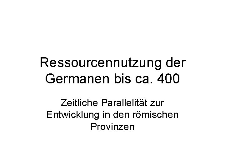 Ressourcennutzung der Germanen bis ca. 400 Zeitliche Parallelität zur Entwicklung in den römischen Provinzen