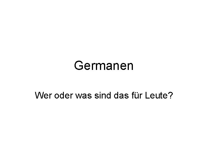 Germanen Wer oder was sind das für Leute? 