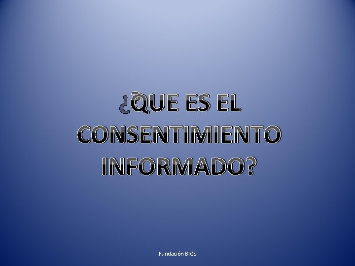 ¿QUE ES EL CONSENTIMIENTO INFORMADO? Fundación BIOS 