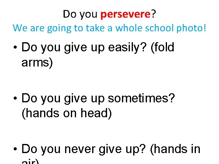 Do you persevere? We are going to take a whole school photo! • Do
