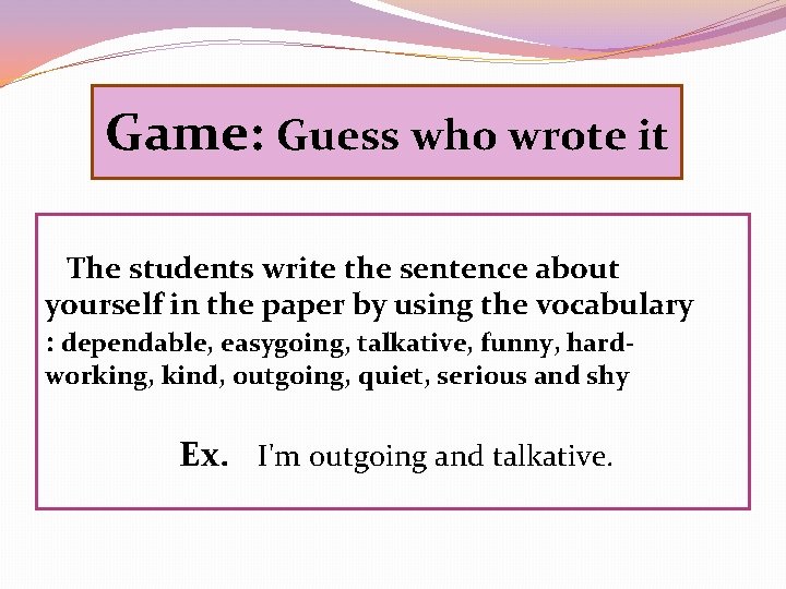 Game: Guess who wrote it The students write the sentence about yourself in the