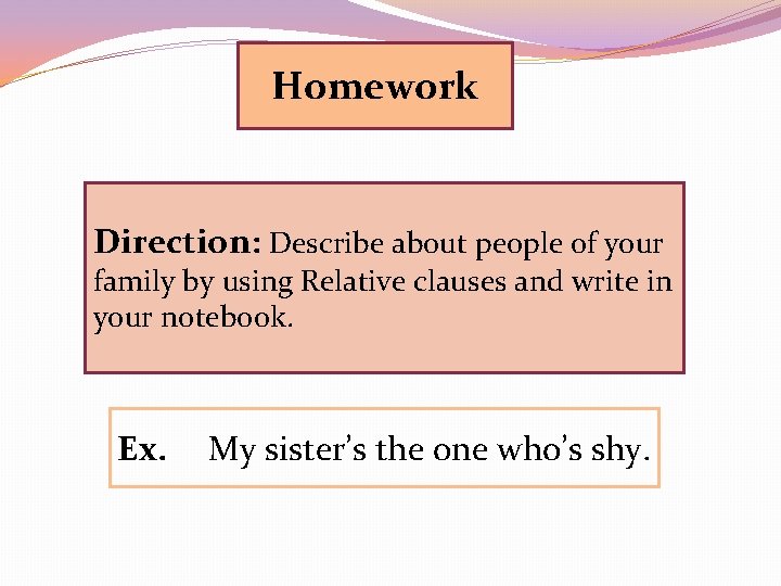 Homework Direction: Describe about people of your family by using Relative clauses and write