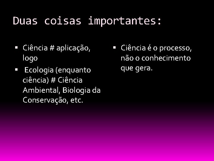 Duas coisas importantes: Ciência # aplicação, logo Ecologia (enquanto ciência) # Ciência Ambiental, Biologia