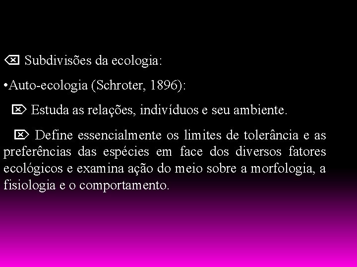  Subdivisões da ecologia: • Auto-ecologia (Schroter, 1896): Estuda as relações, indivíduos e seu