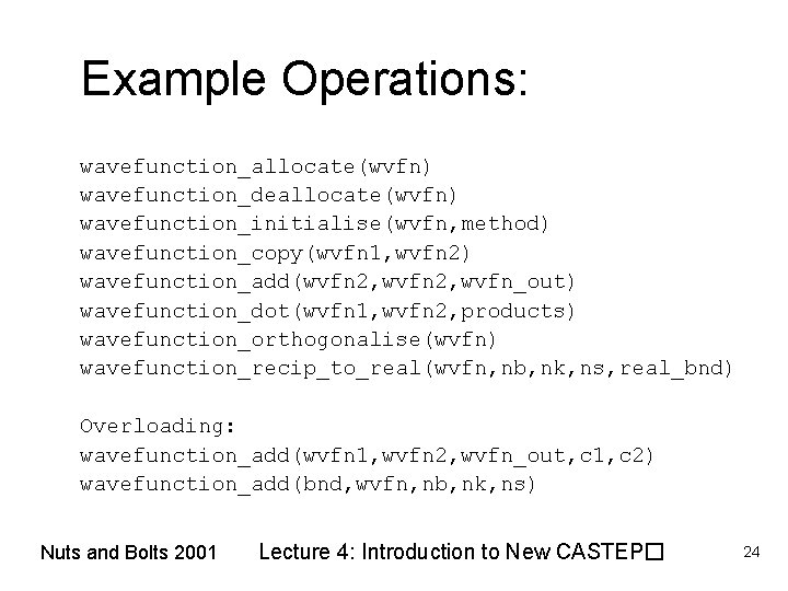 Example Operations: wavefunction_allocate(wvfn) wavefunction_deallocate(wvfn) wavefunction_initialise(wvfn, method) wavefunction_copy(wvfn 1, wvfn 2) wavefunction_add(wvfn 2, wvfn_out) wavefunction_dot(wvfn