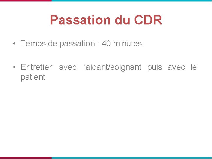 Passation du CDR • Temps de passation : 40 minutes • Entretien avec l’aidant/soignant