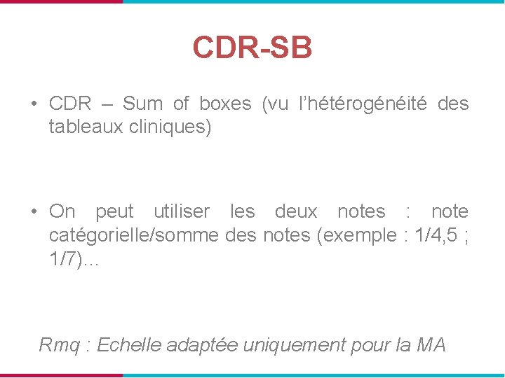 CDR-SB • CDR – Sum of boxes (vu l’hétérogénéité des tableaux cliniques) • On